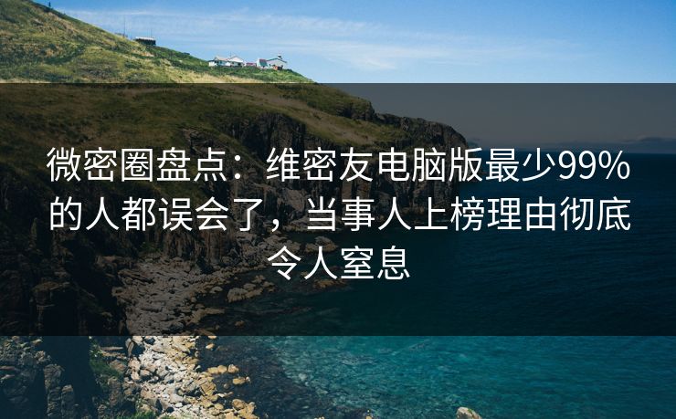 微密圈盘点:维密友电脑版最少99%的人都误会了,当事人上榜理由彻底令人窒息