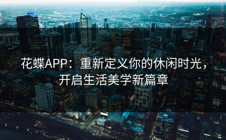花蝶APP：重新定义你的休闲时光，开启生活美学新篇章