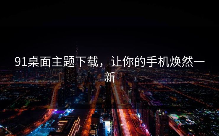 91桌面主题下载，让你的手机焕然一新