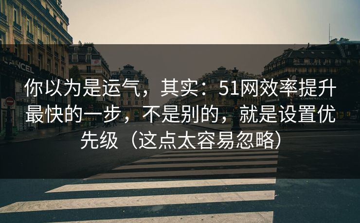你以为是运气，其实：51网效率提升最快的一步，不是别的，就是设置优先级（这点太容易忽略）  第1张