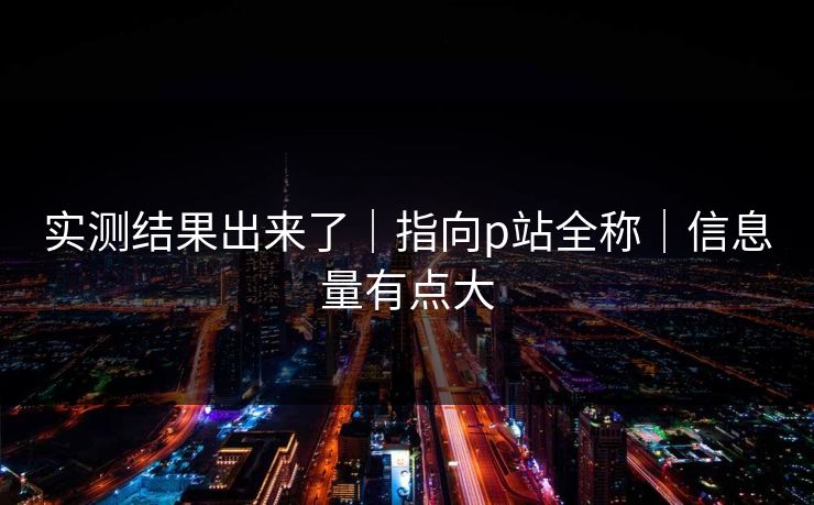 实测结果出来了｜指向p站全称｜信息量有点大  第1张